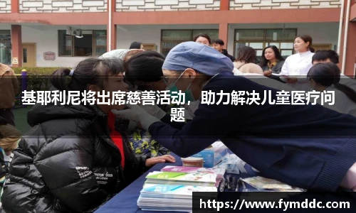 基耶利尼将出席慈善活动，助力解决儿童医疗问题