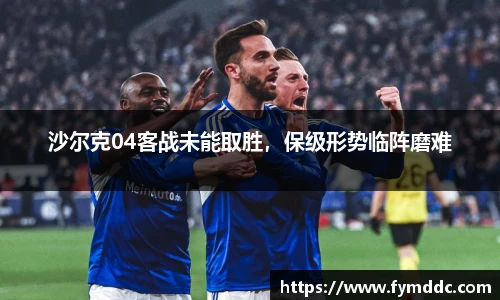 沙尔克04客战未能取胜，保级形势临阵磨难