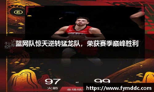 篮网队惊天逆转猛龙队，荣获赛季巅峰胜利