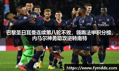 巴黎圣日耳曼连续第八轮不败，领跑法甲积分榜，内马尔神勇助攻逆转南特