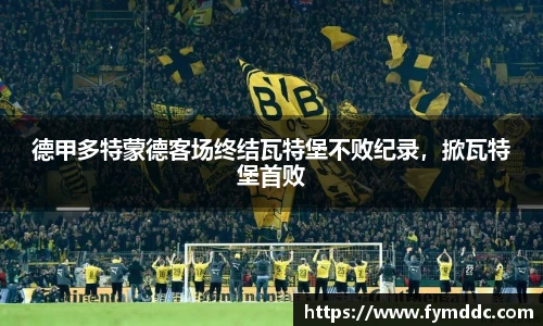 德甲多特蒙德客场终结瓦特堡不败纪录，掀瓦特堡首败