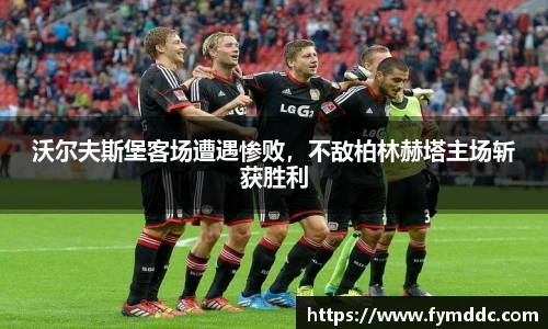 沃尔夫斯堡客场遭遇惨败，不敌柏林赫塔主场斩获胜利