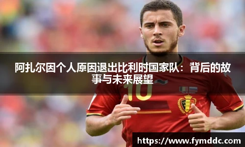 阿扎尔因个人原因退出比利时国家队：背后的故事与未来展望